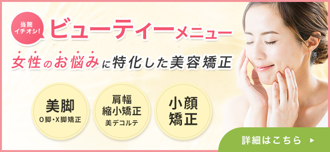 ビューティーメニュー 女性のお悩みに特化した美容矯正 美脚 O脚・X脚矯正 肩幅縮小矯正 美デコルテ 小顔矯正